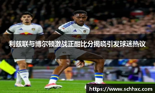 利兹联与博尔顿激战正酣比分揭晓引发球迷热议