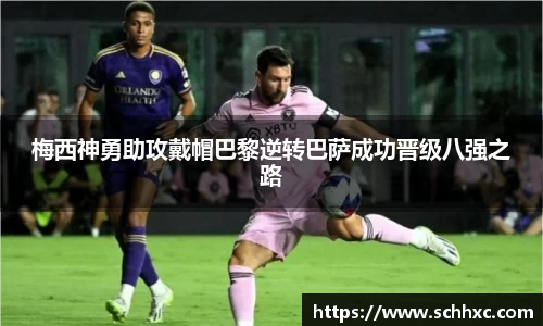 梅西神勇助攻戴帽巴黎逆转巴萨成功晋级八强之路