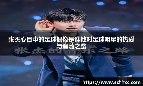 张杰心目中的足球偶像是谁他对足球明星的热爱与追随之路