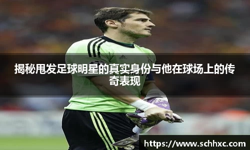 揭秘甩发足球明星的真实身份与他在球场上的传奇表现