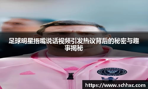 足球明星捂嘴说话视频引发热议背后的秘密与趣事揭秘